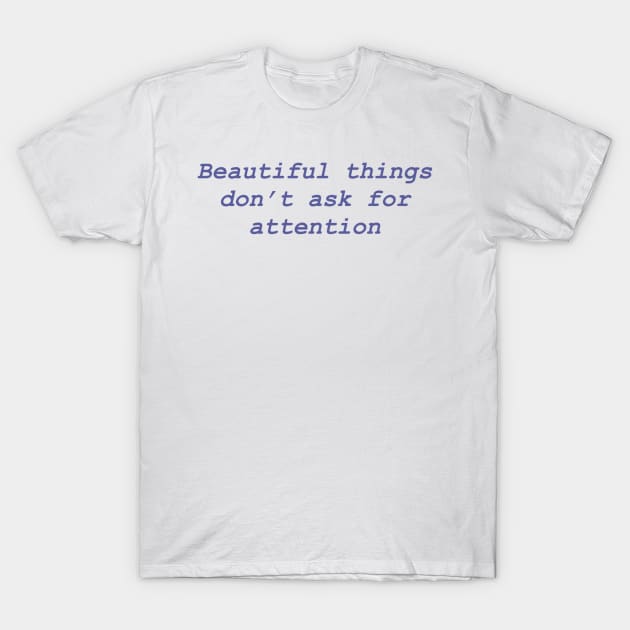 Beautiful things don't ask for attention T-Shirt by AlishaMSchil